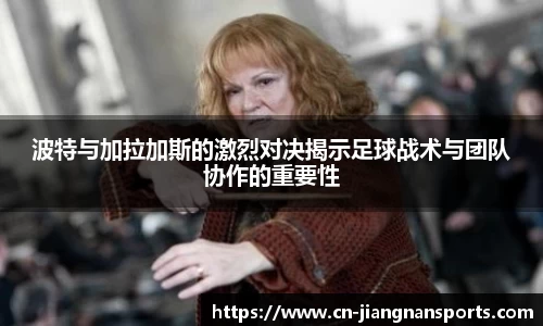 波特与加拉加斯的激烈对决揭示足球战术与团队协作的重要性